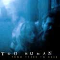 Too Human - From There To Here